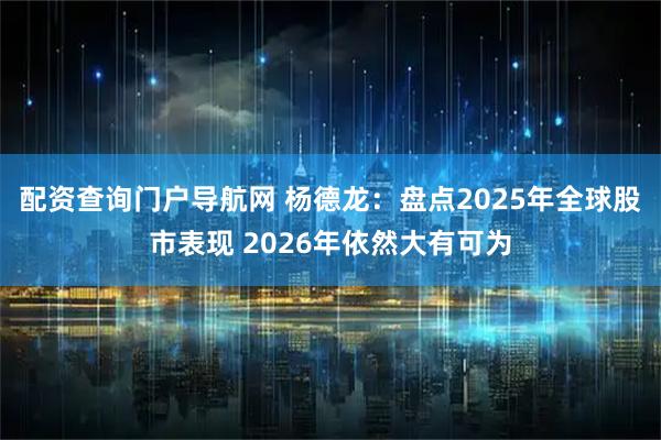 配资查询门户导航网 杨德龙：盘点2025年全球股市表现 2026年依然大有可为