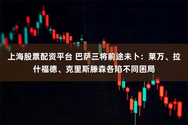 上海股票配资平台 巴萨三将前途未卜：莱万、拉什福德、克里斯滕森各陷不同困局