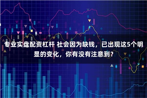 专业实盘配资杠杆 社会因为缺钱，已出现这5个明显的变化，你有没有注意到？