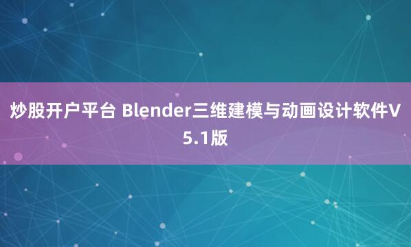 炒股开户平台 Blender三维建模与动画设计软件V5.1版
