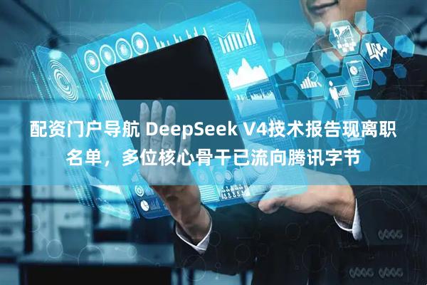 配资门户导航 DeepSeek V4技术报告现离职名单，多位核心骨干已流向腾讯字节