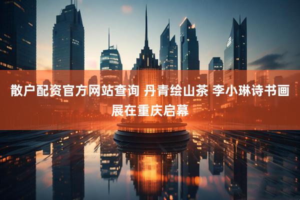散户配资官方网站查询 丹青绘山茶 李小琳诗书画展在重庆启幕