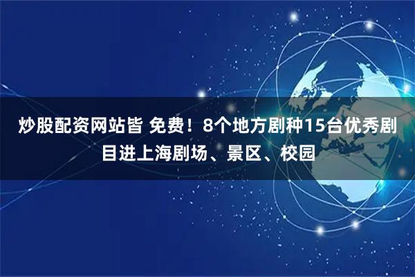 炒股配资网站皆 免费！8个地方剧种15台优秀剧目进上海剧场、景区、校园